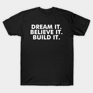 Dream it. Believe it. Build it. T-Shirt